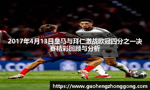 2017年4月13日皇马与拜仁激战欧冠四分之一决赛精彩回顾与分析