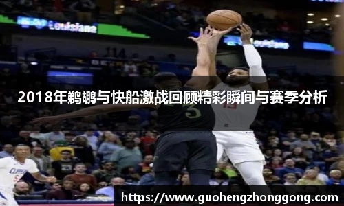 2018年鹈鹕与快船激战回顾精彩瞬间与赛季分析