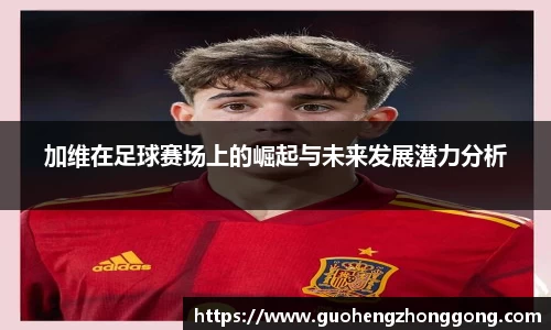 加维在足球赛场上的崛起与未来发展潜力分析