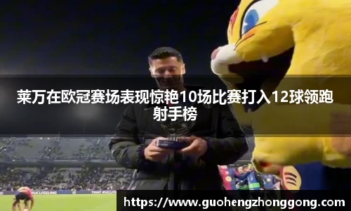 莱万在欧冠赛场表现惊艳10场比赛打入12球领跑射手榜