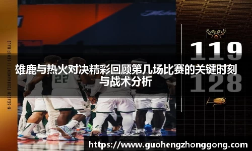 雄鹿与热火对决精彩回顾第几场比赛的关键时刻与战术分析