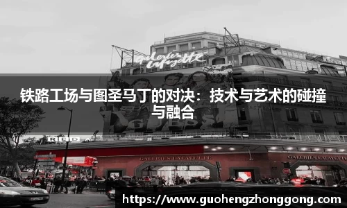 铁路工场与图圣马丁的对决：技术与艺术的碰撞与融合