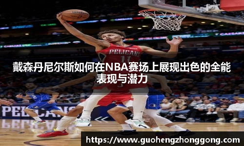 戴森丹尼尔斯如何在NBA赛场上展现出色的全能表现与潜力