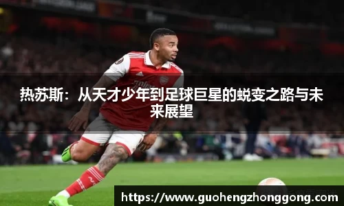 热苏斯：从天才少年到足球巨星的蜕变之路与未来展望