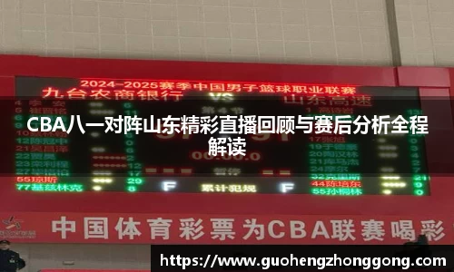 CBA八一对阵山东精彩直播回顾与赛后分析全程解读