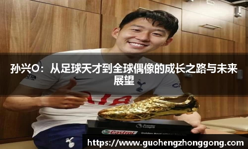 孙兴O：从足球天才到全球偶像的成长之路与未来展望