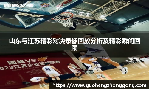 山东与江苏精彩对决录像回放分析及精彩瞬间回顾