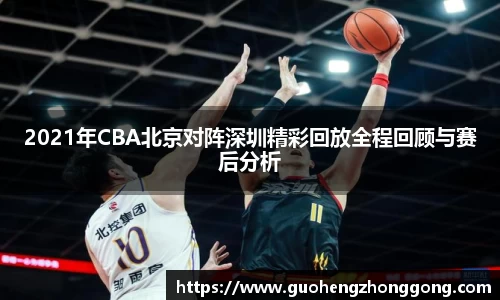 2021年CBA北京对阵深圳精彩回放全程回顾与赛后分析