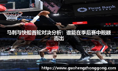 马刺与快船首轮对决分析：谁能在季后赛中脱颖而出