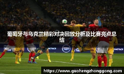 葡萄牙与乌克兰精彩对决回放分析及比赛亮点总结