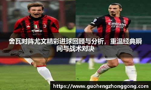 舍瓦对阵尤文精彩进球回顾与分析，重温经典瞬间与战术对决