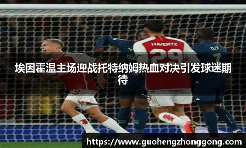 埃因霍温主场迎战托特纳姆热血对决引发球迷期待