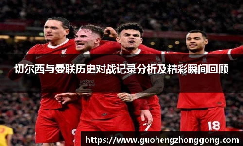 切尔西与曼联历史对战记录分析及精彩瞬间回顾