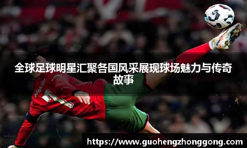 全球足球明星汇聚各国风采展现球场魅力与传奇故事