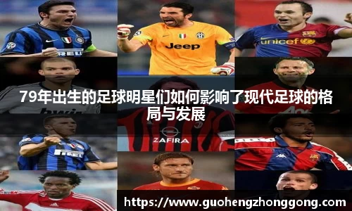 79年出生的足球明星们如何影响了现代足球的格局与发展