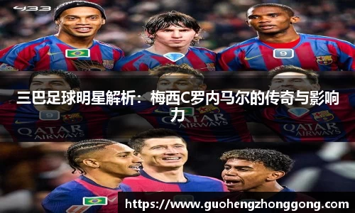 三巴足球明星解析：梅西C罗内马尔的传奇与影响力