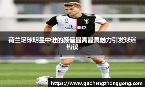 荷兰足球明星中谁的颜值最高最具魅力引发球迷热议
