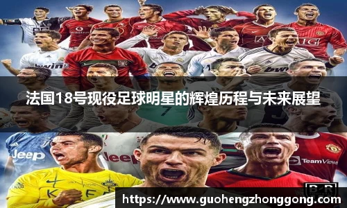法国18号现役足球明星的辉煌历程与未来展望